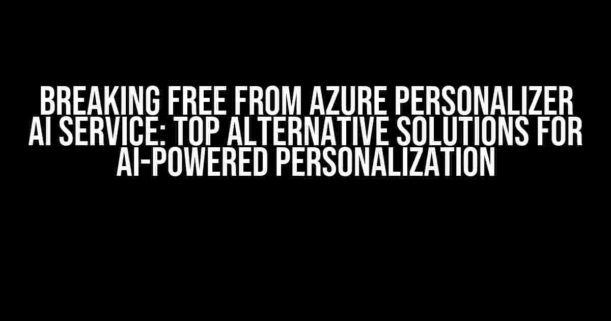 Breaking Free from Azure Personalizer AI Service: Top Alternative Solutions for AI-Powered Personalization