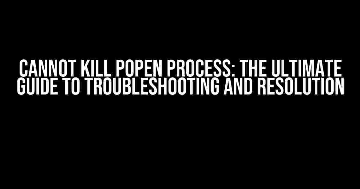 Cannot Kill Popen Process: The Ultimate Guide to Troubleshooting and Resolution