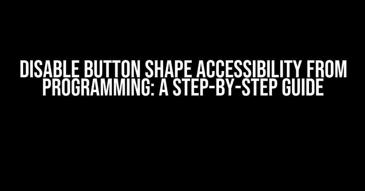 Disable Button Shape Accessibility from Programming: A Step-by-Step Guide