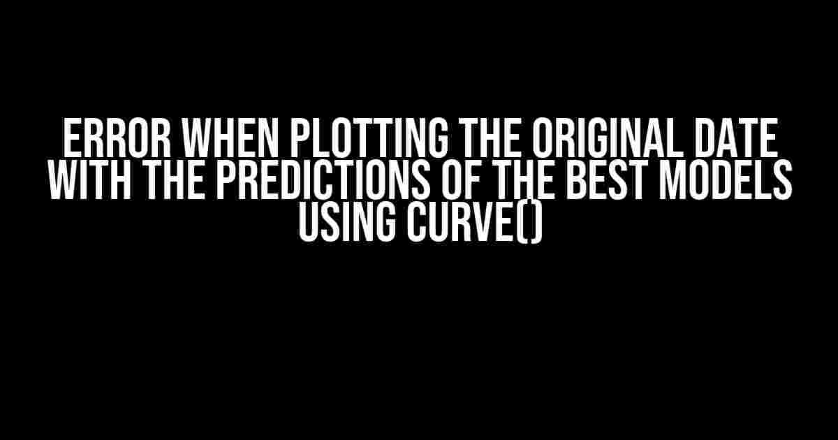 Error when Plotting the Original Date with the Predictions of the Best Models using curve()