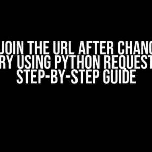 How to Join the URL After Changing the Query Using Python Requests: A Step-by-Step Guide