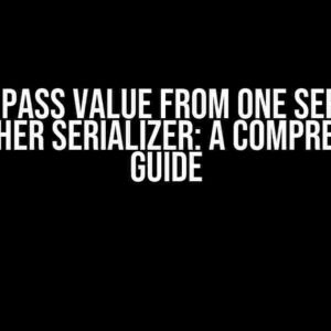 How to Pass Value from One Serializer to Another Serializer: A Comprehensive Guide