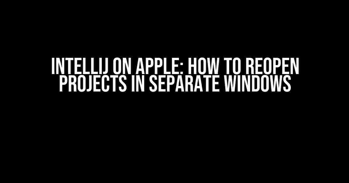 IntelliJ on Apple: How to Reopen Projects in Separate Windows