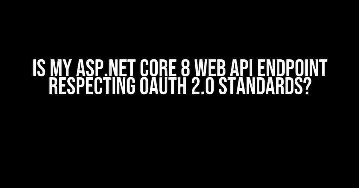 Is my ASP.NET Core 8 Web API endpoint respecting OAuth 2.0 standards?