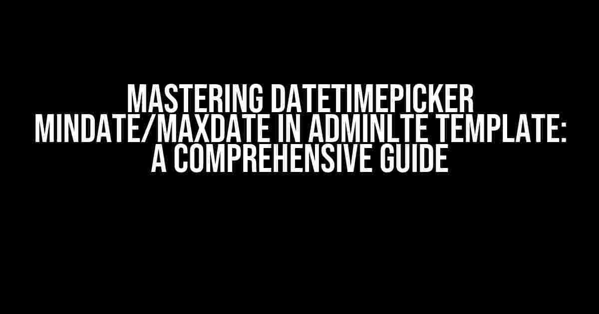 Mastering datetimepicker minDate/maxDate in AdminLTE Template: A Comprehensive Guide