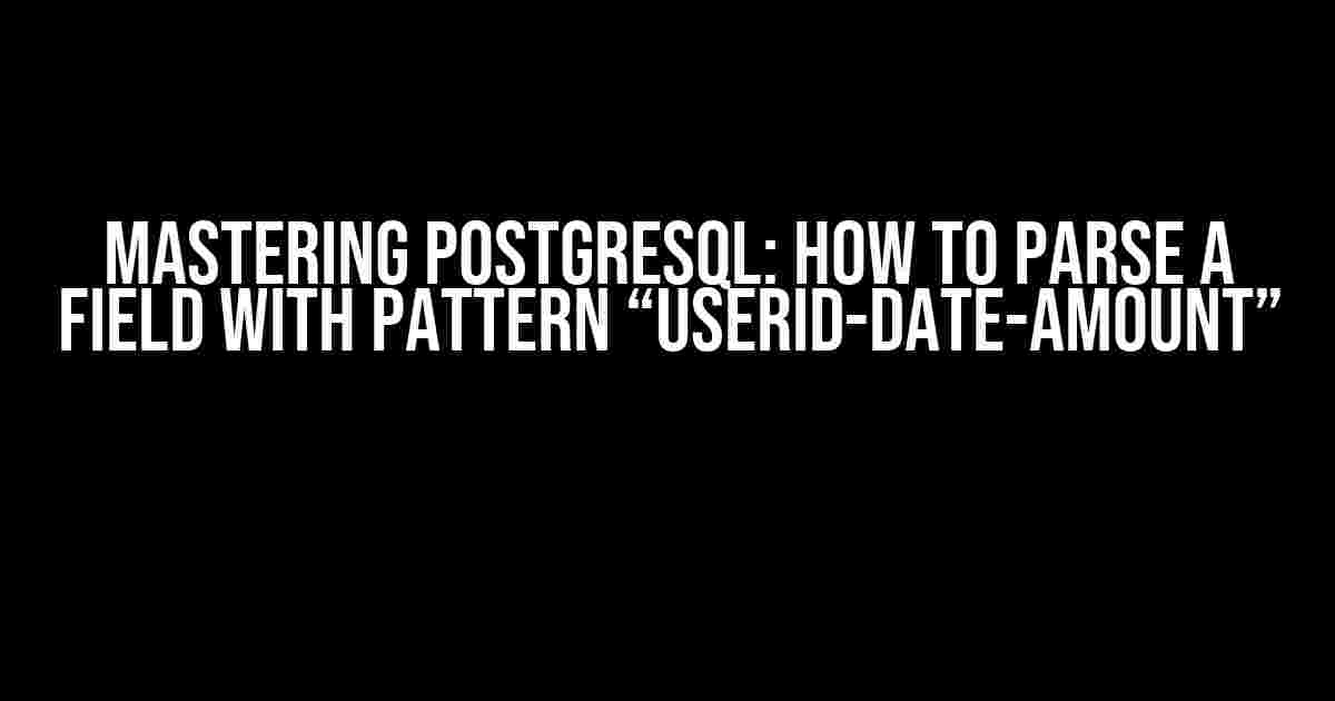 Mastering PostgreSQL: How to Parse a Field with Pattern “userid-date-amount”