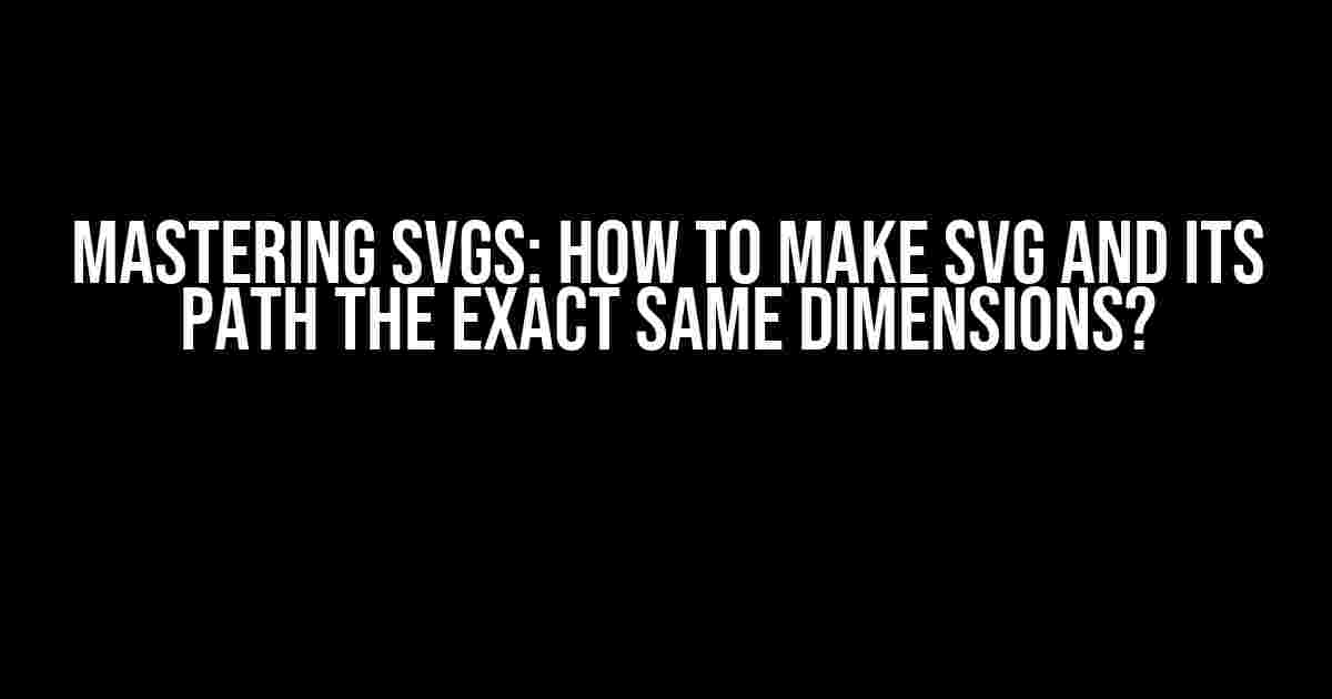 Mastering SVGs: How to Make SVG and Its Path the Exact Same Dimensions?