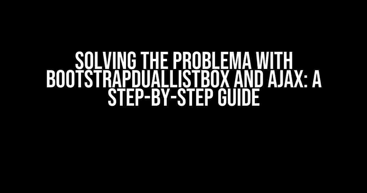 Solving the Problema with BootstrapDualListbox and AJAX: A Step-by-Step Guide