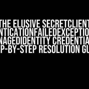 The Elusive SecretClient AuthenticationFailedException with ManagedIdentity Credential: A Step-by-Step Resolution Guide