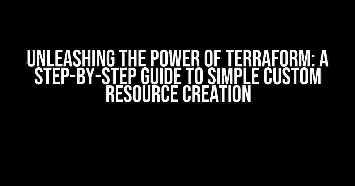 Unleashing the Power of Terraform: A Step-by-Step Guide to Simple Custom Resource Creation