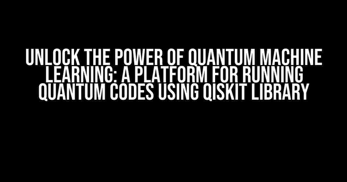 Unlock the Power of Quantum Machine Learning: A Platform for Running Quantum Codes using Qiskit Library