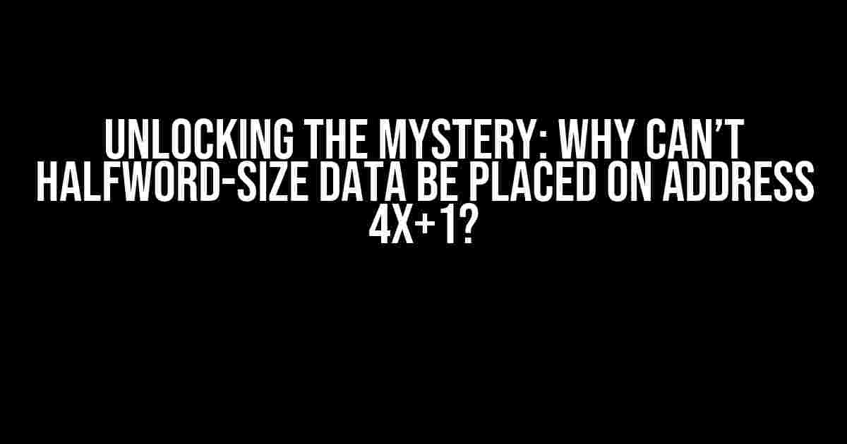 Unlocking the Mystery: Why Can’t Halfword-Size Data be Placed on Address 4x+1?