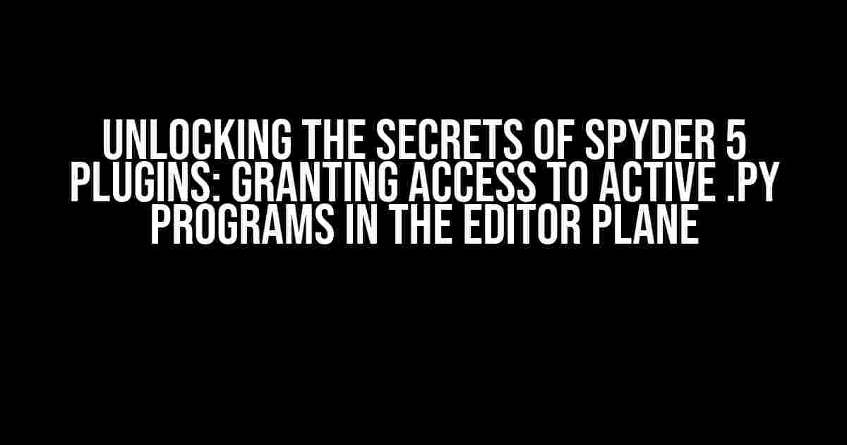 Unlocking the Secrets of Spyder 5 Plugins: Granting Access to Active .py Programs in the Editor Plane