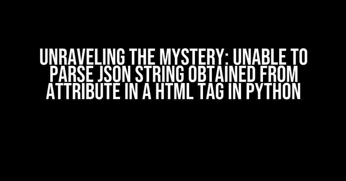 Unraveling the Mystery: Unable to Parse JSON String Obtained from Attribute in a HTML Tag in Python