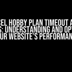 Vercel Hobby Plan Timeout at 10 Seconds: Understanding and Optimizing Your Website’s Performance